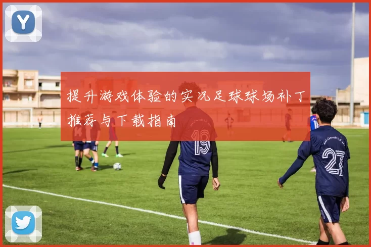 提升游戏体验的实况足球球场补丁推荐与下载指南